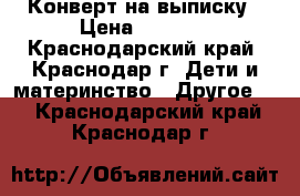 Конверт на выписку › Цена ­ 1 000 - Краснодарский край, Краснодар г. Дети и материнство » Другое   . Краснодарский край,Краснодар г.